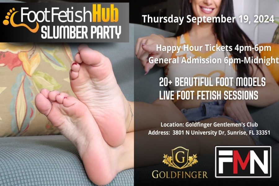  Slumber Party    <br>Thursday September 19, 2024     <br>Goldfinger Gentlemens Club 3801 N University Dr, Sunrise, FL 33351     <br>    <br>- Prize Wheel     <br>- Private Room Rentals     <br>- 20+ Beautiful Foot Models     <br>- Live Foot Fetish Sessions     <br>- Full Dinner Menu     <br>- Full Bar (Cash or Credit)     <br>    <br>VIP ALL ACCESS: 4pm-12pm $135     <br>***Unlimited Private Rooms***     <br>Private Room Rentals: $10 for 20 minutes     <br>    <br>Early Bird Ticket 4pm-7pm $50     <br>General Admission 4pm-12am $75     <br>*NEW Late Night 9pm-Midnight: $50    <br>    <br>Private Room Rentals Available: $10 for 20 minutes *Model rates are in addition to the rental fees. Model Rates Start at $20 for 10 minutes. 